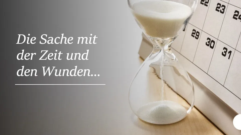 Die Sache mit der Zeit und den Wunden...